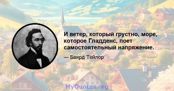 И ветер, который грустно, море, которое Гладденс, поет самостоятельный напряжение.