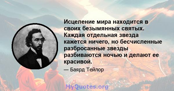 Исцеление мира находится в своих безымянных святых. Каждая отдельная звезда кажется ничего, но бесчисленные разбросанные звезды разбиваются ночью и делают ее красивой.