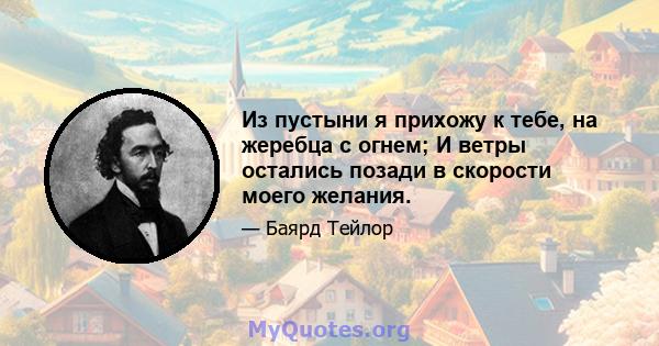 Из пустыни я прихожу к тебе, на жеребца с огнем; И ветры остались позади в скорости моего желания.