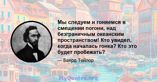 Мы следуем и гоняемся в смещении погони, над безграничным океанским пространством! Кто увидел, когда началась гонка? Кто это будет пробежать?