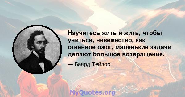 Научитесь жить и жить, чтобы учиться, невежество, как огненное ожог, маленькие задачи делают большое возвращение.