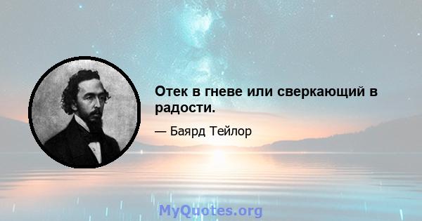 Отек в гневе или сверкающий в радости.