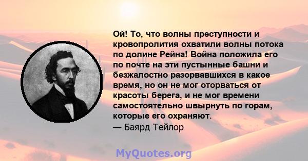 Ой! То, что волны преступности и кровопролития охватили волны потока по долине Рейна! Война положила его по почте на эти пустынные башни и безжалостно разорвавшихся в какое время, но он не мог оторваться от красоты