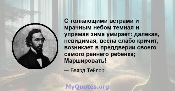 С толкающими ветрами и мрачным небом темная и упрямая зима умирает: далекая, невидимая, весна слабо кричит, возникает в преддверии своего самого раннего ребенка; Маршировать!