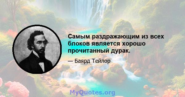 Самым раздражающим из всех блоков является хорошо прочитанный дурак.