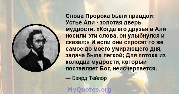 Слова Пророка были правдой; Устье Али - золотая дверь мудрости. «Когда его друзья в Али носили эти слова, он улыбнулся и сказал:« И если они спросят то же самое до моего умирающего дня, задача была легкой; Для потока из 