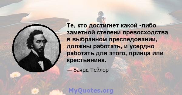 Те, кто достигнет какой -либо заметной степени превосходства в выбранном преследовании, должны работать, и усердно работать для этого, принца или крестьянина.