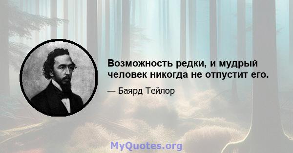 Возможность редки, и мудрый человек никогда не отпустит его.