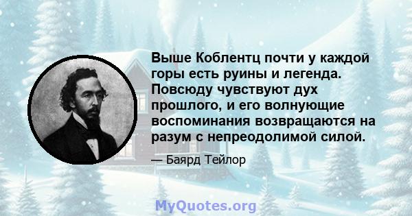 Выше Коблентц почти у каждой горы есть руины и легенда. Повсюду чувствуют дух прошлого, и его волнующие воспоминания возвращаются на разум с непреодолимой силой.