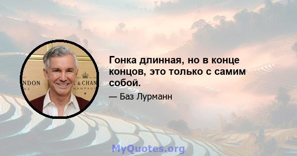 Гонка длинная, но в конце концов, это только с самим собой.