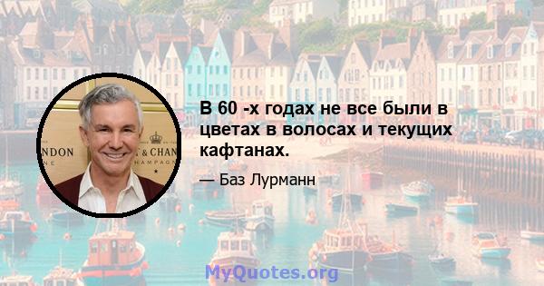 В 60 -х годах не все были в цветах в волосах и текущих кафтанах.