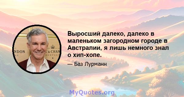 Выросший далеко, далеко в маленьком загородном городе в Австралии, я лишь немного знал о хип-хопе.