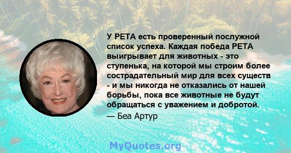 У PETA есть проверенный послужной список успеха. Каждая победа PETA выигрывает для животных - это ступенька, на которой мы строим более сострадательный мир для всех существ - и мы никогда не отказались от нашей борьбы,