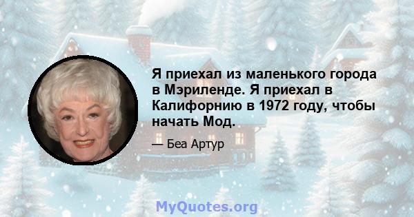 Я приехал из маленького города в Мэриленде. Я приехал в Калифорнию в 1972 году, чтобы начать Мод.