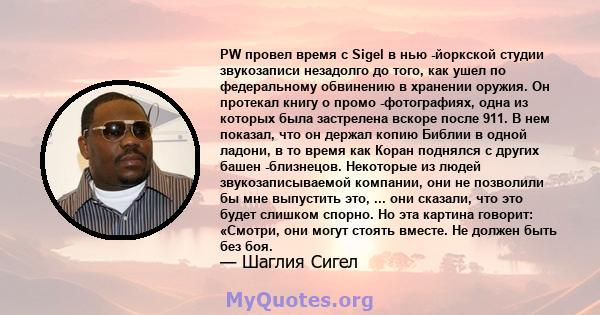 PW провел время с Sigel в нью -йоркской студии звукозаписи незадолго до того, как ушел по федеральному обвинению в хранении оружия. Он протекал книгу о промо -фотографиях, одна из которых была застрелена вскоре после