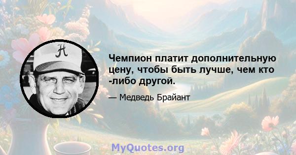 Чемпион платит дополнительную цену, чтобы быть лучше, чем кто -либо другой.