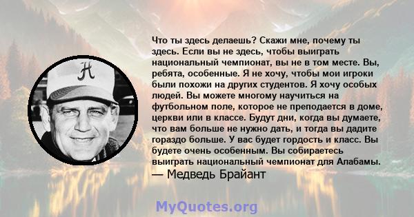 Что ты здесь делаешь? Скажи мне, почему ты здесь. Если вы не здесь, чтобы выиграть национальный чемпионат, вы не в том месте. Вы, ребята, особенные. Я не хочу, чтобы мои игроки были похожи на других студентов. Я хочу