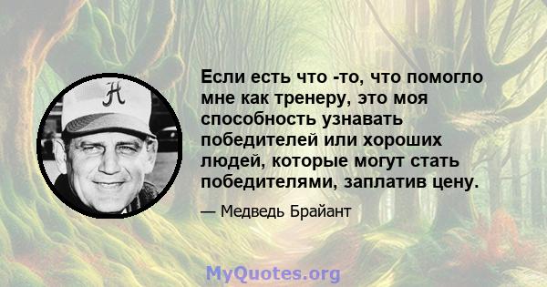 Если есть что -то, что помогло мне как тренеру, это моя способность узнавать победителей или хороших людей, которые могут стать победителями, заплатив цену.