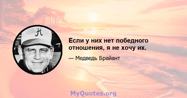 Если у них нет победного отношения, я не хочу их.