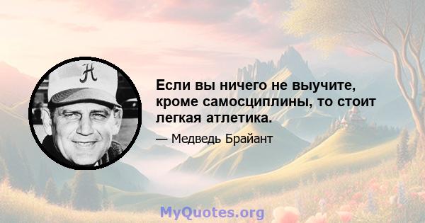 Если вы ничего не выучите, кроме самосциплины, то стоит легкая атлетика.