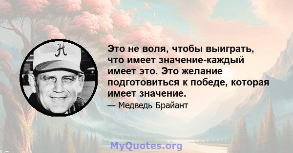 Это не воля, чтобы выиграть, что имеет значение-каждый имеет это. Это желание подготовиться к победе, которая имеет значение.