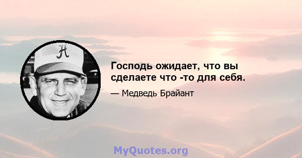 Господь ожидает, что вы сделаете что -то для себя.