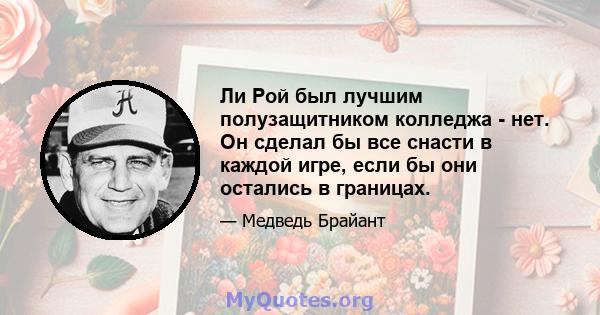 Ли Рой был лучшим полузащитником колледжа - нет. Он сделал бы все снасти в каждой игре, если бы они остались в границах.