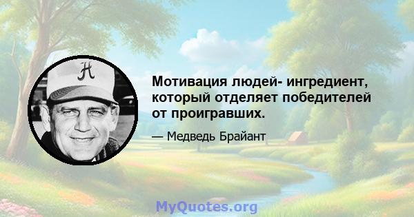 Мотивация людей- ингредиент, который отделяет победителей от проигравших.