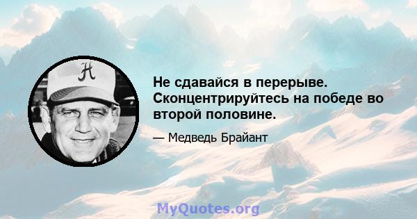 Не сдавайся в перерыве. Сконцентрируйтесь на победе во второй половине.