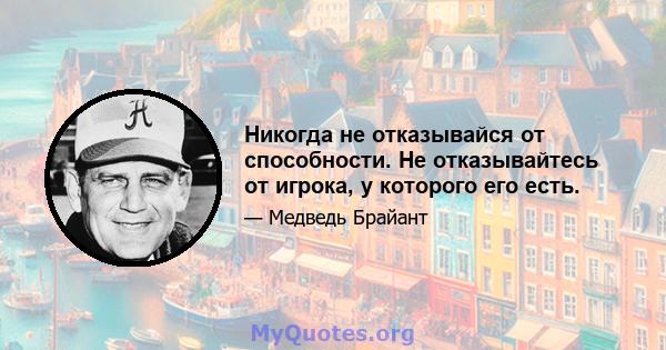 Никогда не отказывайся от способности. Не отказывайтесь от игрока, у которого его есть.