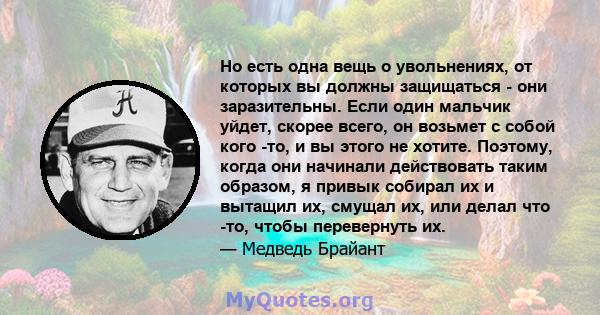 Но есть одна вещь о увольнениях, от которых вы должны защищаться - они заразительны. Если один мальчик уйдет, скорее всего, он возьмет с собой кого -то, и вы этого не хотите. Поэтому, когда они начинали действовать