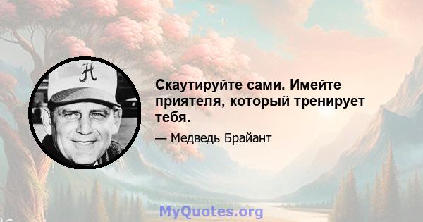 Скаутируйте сами. Имейте приятеля, который тренирует тебя.