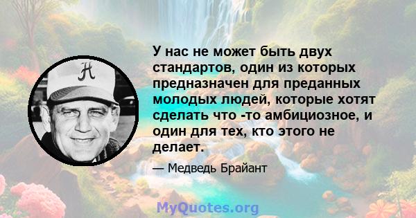 У нас не может быть двух стандартов, один из которых предназначен для преданных молодых людей, которые хотят сделать что -то амбициозное, и один для тех, кто этого не делает.