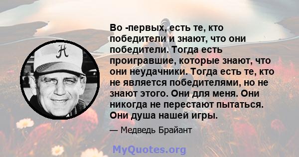 Во -первых, есть те, кто победители и знают, что они победители. Тогда есть проигравшие, которые знают, что они неудачники. Тогда есть те, кто не является победителями, но не знают этого. Они для меня. Они никогда не