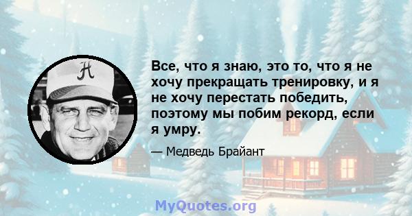 Все, что я знаю, это то, что я не хочу прекращать тренировку, и я не хочу перестать победить, поэтому мы побим рекорд, если я умру.