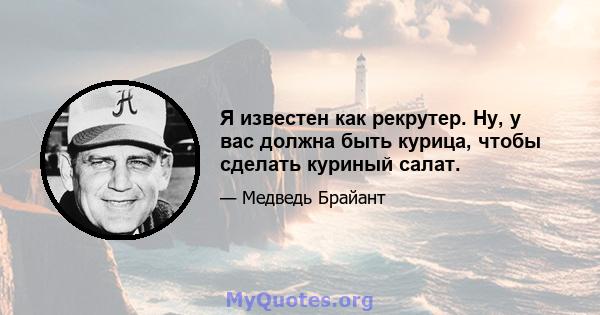 Я известен как рекрутер. Ну, у вас должна быть курица, чтобы сделать куриный салат.