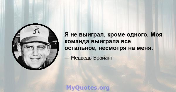 Я не выиграл, кроме одного. Моя команда выиграла все остальное, несмотря на меня.