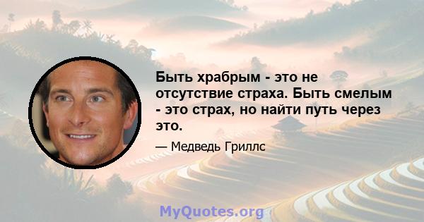 Быть храбрым - это не отсутствие страха. Быть смелым - это страх, но найти путь через это.