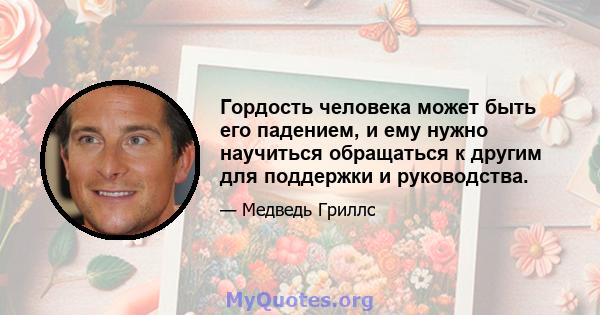 Гордость человека может быть его падением, и ему нужно научиться обращаться к другим для поддержки и руководства.