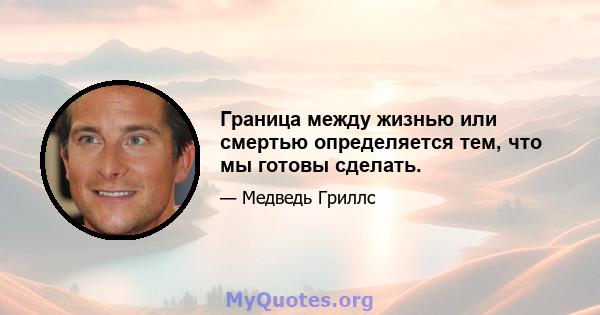 Граница между жизнью или смертью определяется тем, что мы готовы сделать.