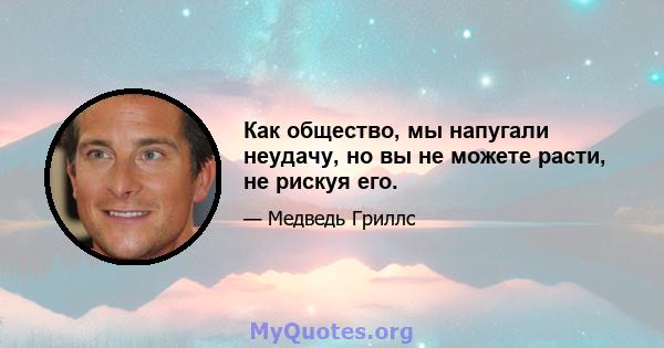 Как общество, мы напугали неудачу, но вы не можете расти, не рискуя его.