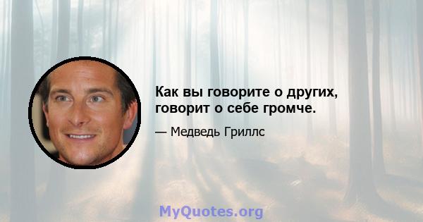 Как вы говорите о других, говорит о себе громче.