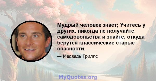 Мудрый человек знает; Учитесь у других, никогда не получайте самодовольства и знайте, откуда берутся классические старые опасности.