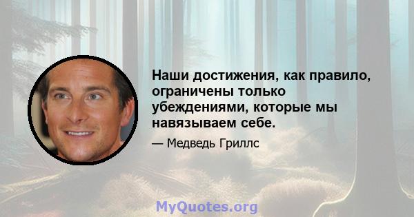 Наши достижения, как правило, ограничены только убеждениями, которые мы навязываем себе.