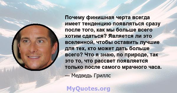 Почему финишная черта всегда имеет тенденцию появляться сразу после того, как мы больше всего хотим сдаться? Является ли это вселенной, чтобы оставить лучшие для тех, кто может дать больше всего? Что я знаю, по природе, 