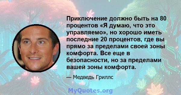 Приключение должно быть на 80 процентов «Я думаю, что это управляемо», но хорошо иметь последние 20 процентов, где вы прямо за пределами своей зоны комфорта. Все еще в безопасности, но за пределами вашей зоны комфорта.