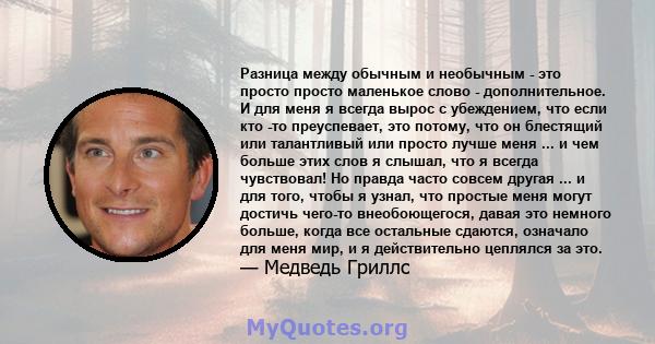 Разница между обычным и необычным - это просто просто маленькое слово - дополнительное. И для меня я всегда вырос с убеждением, что если кто -то преуспевает, это потому, что он блестящий или талантливый или просто лучше 