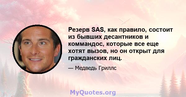 Резерв SAS, как правило, состоит из бывших десантников и коммандос, которые все еще хотят вызов, но он открыт для гражданских лиц.