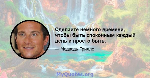 Сделайте немного времени, чтобы быть спокойным каждый день и просто быть.