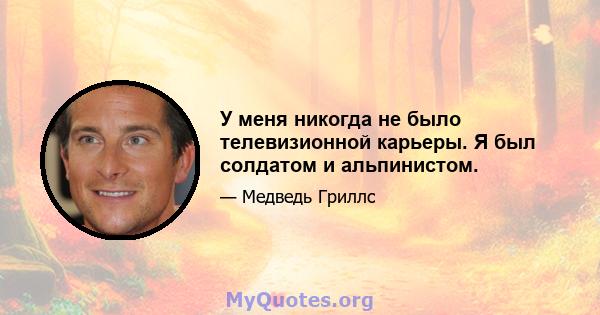 У меня никогда не было телевизионной карьеры. Я был солдатом и альпинистом.